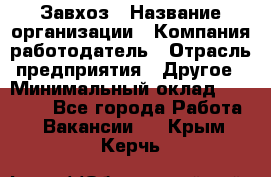 Завхоз › Название организации ­ Компания-работодатель › Отрасль предприятия ­ Другое › Минимальный оклад ­ 26 000 - Все города Работа » Вакансии   . Крым,Керчь